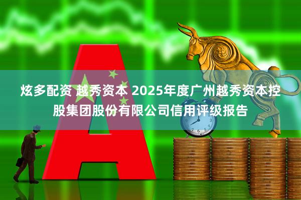 炫多配资 越秀资本 2025年度广州越秀资本控股集团股份有限公司信用评级报告