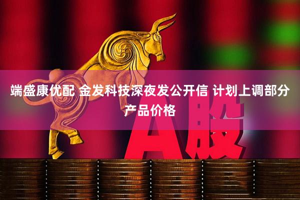 端盛康优配 金发科技深夜发公开信 计划上调部分产品价格