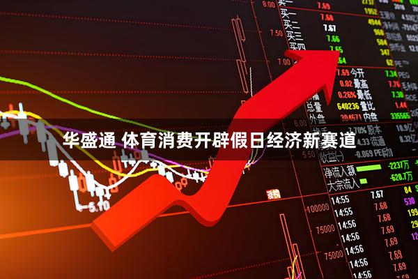 华盛通 体育消费开辟假日经济新赛道