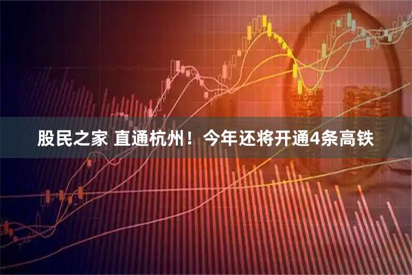 股民之家 直通杭州！今年还将开通4条高铁