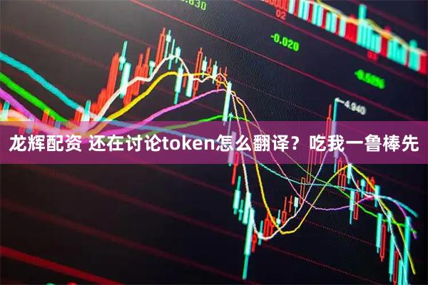龙辉配资 还在讨论token怎么翻译?吃我一鲁棒先