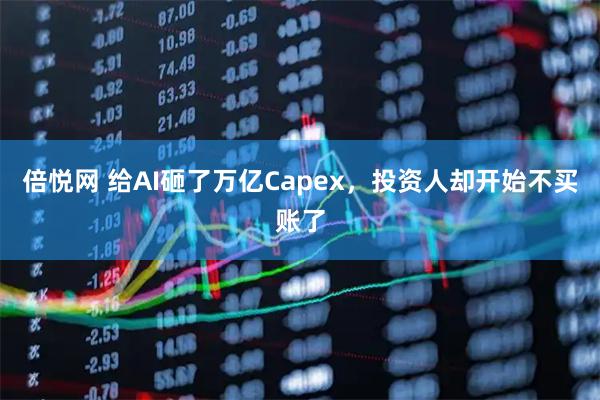倍悦网 给AI砸了万亿Capex,投资人却开始不买账了