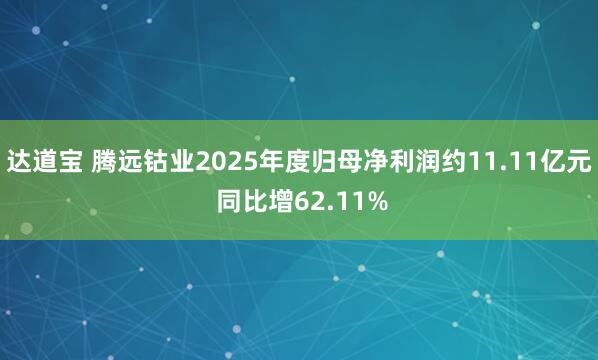达道宝 腾远钴业2025年度归母净利润约11.11亿元 同比增62.11%