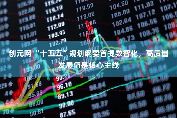 创元网 “十五五”规划纲要首提数智化，高质量发展仍是核心主线