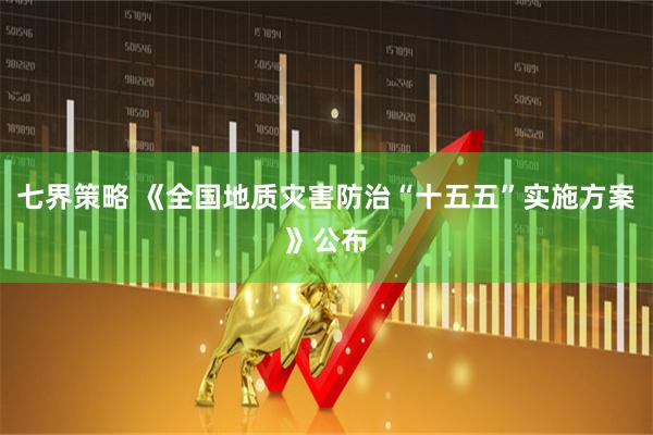 七界策略 《全国地质灾害防治“十五五”实施方案》公布
